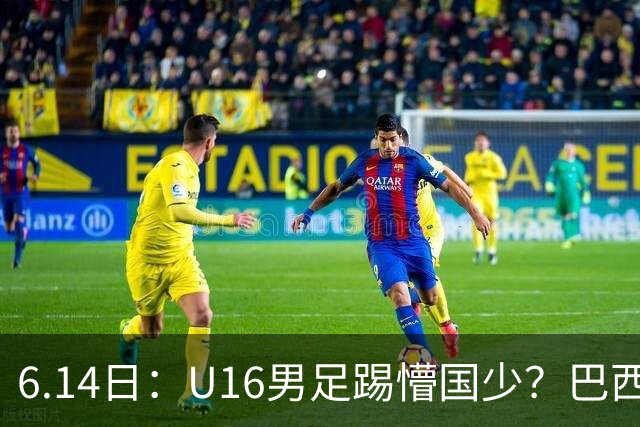 6.14日：U16男足踢懵国少？巴西青训这堂降维打击课，把中国足球的遮羞布扯得稀碎
